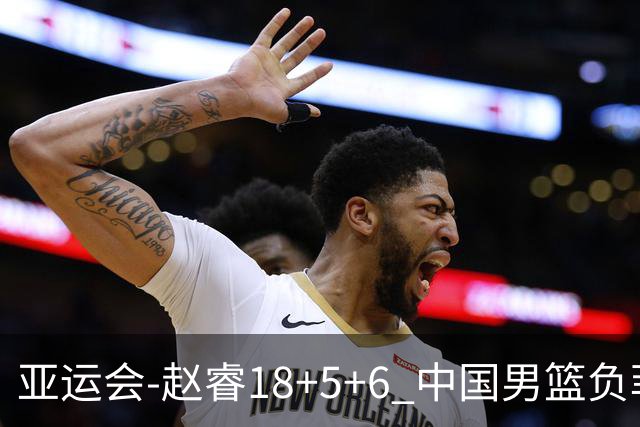 亚运会-赵睿18+5+6 中国男篮负菲律宾无缘决赛