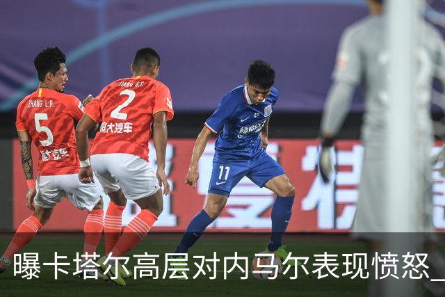 曝卡塔尔高层对内马尔表现愤怒 考虑今夏将他清除